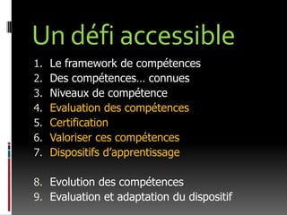 Un défi accessibleLe framework de compétencesDes compétences… connuesNiveaux de compétenceEvaluation des compétencesCertificationValoriser ces compétencesDispositifs d’apprentissageEvolution des compétencesEvaluation et adaptation du dispositif