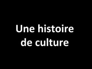 Une histoire
 de culture
 