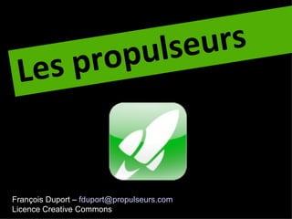 pu lse urs
 Les pro


François Duport – fduport@propulseurs.com
Licence Creative Commons
 