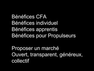 Bénéfices CFA
Bénéfices individuel
Bénéfices apprentis
Bénéfices pour Propulseurs

Proposer un marché
Ouvert, transparent, généreux,
collectif
 