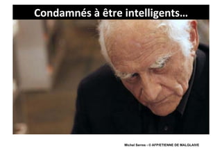 Condamnés	
  à	
  être	
  intelligents…	
  




                        Michel Serres - © AFP/ETIENNE DE MALGLAIVE
 