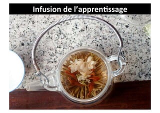 Infusion	
  de	
  l’appren9ssage	
  

  Un	
  sablier	
  ou	
  un	
  sachet	
  de	
  thè	
  qui	
  infuse	
  
 