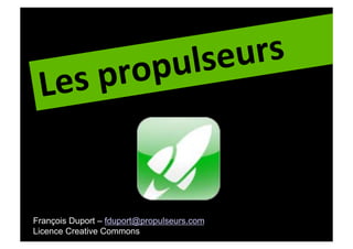ulseurs	
  
 Le s	
  prop


François Duport – fduport@propulseurs.com
Licence Creative Commons
 