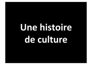 Une	
  histoire	
  	
  
 de	
  culture	
  	
  
 