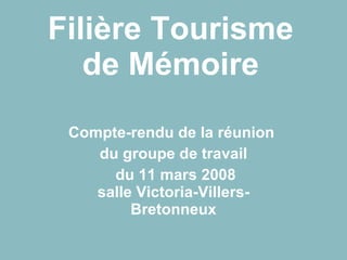 Filière Tourisme de Mémoire Compte-rendu de la réunion  du groupe de travail du 11 mars 2008 salle Victoria-Villers-Bretonneux 
