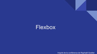 Flexbox
Inspiré de la conférence de Raphaël Goetter
 