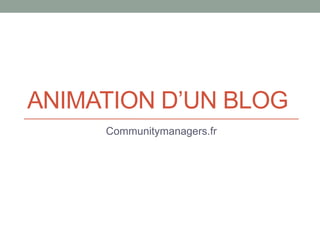 ANIMATION D’UN BLOG
Communitymanagers.fr
 