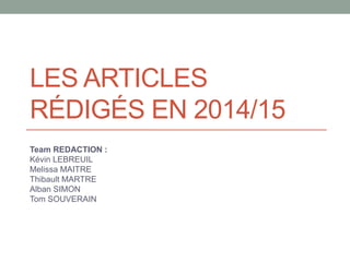 LES ARTICLES
RÉDIGÉS EN 2014/15
Team REDACTION :
Kévin LEBREUIL
Melissa MAITRE
Thibault MARTRE
Alban SIMON
Tom SOUVERAIN
 