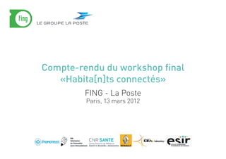 Compte-rendu du workshop final
   «Habita[n]ts connectés»
         FING - La Poste
         Paris, 13 mars 2012
 