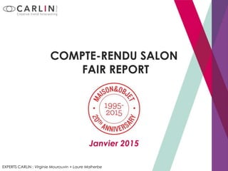 COMPTE-RENDU SALON
FAIR REPORT
EXPERTS CARLIN : Virginie Mourouvin + Laure Malherbe
Janvier 2015
 