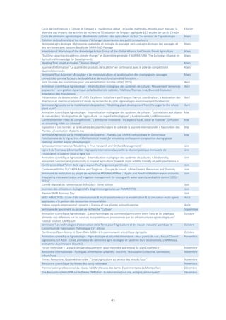 41
Cycle de Conférences « Culture de l’Impact » : conférence-débat : « Quelles méthodes et outils pour mesurer la
diversité des impacts des activités de recherche ? Evaluation de l’impact appliquée à 13 études de cas du Cirad »
Février
Cycle de séminaire agroécologie - Biodiversité cultivée : des agriculteurs du Sud "au service" de l'agroécologie -
Création de biodiversité et les réseaux d'échanges de semences des petits producteurs
Mars
Séminaire agro-écologie : Agronomie spatialisée et écologie du paysage: vers une agro-écologie des paysages et
des territoires avec Jacques Baudry de l'INRA-SAD-Paysage
Mars
International Workshop of the Knowledge Action Group of the Global Alliance for Climate-Smart Agriculture Mars
“Building capacities to address climate change” et Assemblée générale d'AGRINATURA (The European Alliance on
Agricultural Knowledge for Development)
Mars
Meeting final projet européen "Animal change" Mars
Journée d'information "La qualité des produits de la pêche" en partenariat avec le pôle de compétitivité
Qualiméditerranée
Mars
Séminaire final du projet Micosylva+ « La mycosylviculture et la valorisation des champignons sauvages
comestibles comme facteurs de durabilité et de multifonctionnalité forestière »
Mars
1ère Journée des innovations pour une alimentation durable (JIPAD 2015) Avril
Animation scientifique Agroécologie - Intensification écologique des systèmes de culture : Mouvement ‘semences
paysannes’ : une gestion dynamique de la biodiversité cultivée / Mathieu Thomas, Inra, Diversité Evolution
Adaptation des Populations
Avril
Présentation du dossier « Idex 3/ LIVE+ Excellence Initiative » par François Pierrot, coordinateur, à destination des
directeurs et directeurs adjoints d’unités de recherche du pôle régional agro-environnement-biodiversité
Avril
Séminaire Agropolis sur la modélisation des plantes : "Modeling plant development from the organ to the whole
plant scale"
Avril
Animation scientifique Agroécologie - Intensification écologique des systèmes de culture : "Les relations aux objets
de nature dans l'écologisation de l'agriculture : un regard ethnologique" / Aurélie Javelle, UMR Innovation
Mai
Conférence Inter-Pôles de compétitivité: "L'entreprise innovante : les aspects fiscal, social et financier"/Diffusion
en streaming vidéo sur Internet
Mai
Exposition « Les racines : la face cachée des plantes » dans le cadre de la journée internationale « Fascination des
Plantes »/Fascination of plants day
Mai
Séminaire Agropolis sur la modélisation des plantes : Zhanwu Dai, UMR Ecophysiologie et Génomique
Fonctionnelle de la Vigne, Inra « Mathematical model for simulating anthocyanin composition during grape
ripening: another way of phenotyping »
Mai
Symposium international "Modelling in Fruit Research and Orchard Management" Juin
Ligne 5 du Tramway à Montpellier - Agropolis International accueille la réunion publique mensuelle de
l’association « Collectif pour la ligne 5 »
Juin
Animation scientifique Agroécologie - Intensification écologique des systèmes de culture : « Biodiversity,
ecosystem function and productivity in tropical agriculture: towards more wildlife-friendly oil palm plantations »
Juin
Conférence-débat "Vivre de la vigne aujourd'hui" organisée par Vinséo Juin
Conference XXIIIrd EUCARPIA Maize and Sorghum - Groupe de travail : Maize Genetic Resources and Diversity Juin
Séminaire de restitution du projet de recherche ARIMNet APMed : “Apple and Peach in Mediterranean orchards:
Integrating tree water status and irrigation management for coping with water scarcity and aphid control (2012-
2015)"
Juin
Comité régional de l'alimentation (CRALIM) - 7ème édition Juin
Journées des utilisateurs du logiciel d'e-Cognition organisées par l'UMR TETIS Juin
Premier AxLR Business Day Juin
MISS-ABMS 2015 - Ecole d'été internationale & multi-plateforme sur la modélisation & la simulation multi-agent
appliquées à la gestion des ressources renouvelables
Août
18ème congrès international consacré à Frankia et aux plantes actinorhiziennes Août
Séminaire de lancement du projet de recherche "Cultivar" Septembre
Animation scientifique Agroécologie :"L'éco-hydrologie, où comment la rencontre entre l'eau et les végétaux
alimente nos réflexions sur les services écosystémiques provisionnés par les infrastructures agroécologiques"
Fabrice Vinatier, UMR Lisah
Octobre
Séminaire "Les technologies d'observation de la Terre pour l'Agriculture et les risques naturels" porté par le
Consortium de Valorisation Thématique CVT AllEnvi
Octobre
Conférence Open Access et Open Data dédiée à la communauté scientifique Agropolis Octobre
Animation scientifique Agroécologie - Agro-écologie et sécurité alimentaire : deux points de vue / Pascal Clouvel
(agronome, UR AIDA - Cirad, animateur du séminaire agro-écologie) et Sandrine Dury (économiste, UMR Moisa,
animatrice du séminaire sécurité)
Novembre
Forum technique « La place des agroéquipements pour répondre aux enjeux du plan Ecophyto » Novembre
Rencontre internationale - Politiques alimentaires urbaines : marchés, restauration collective, connexions
urbain/rural
Novembre
7èmes Rencontres Qualiméditerranée : "SmartAgriculture au service des vins du futur" Novembre
Rencontre scientifique du réseau des parcs nationaux Novembre
Premier salon professionnel du réseau RéSEM (Réseau des Serres Expérimentales de Montpellier) Décembre
16e Rencontres HélioSPIR sur le thème "NIRS hors du laboratoire (sur site, en ligne, embarquée)" Décembre
 