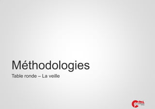 Méthodologies
Table ronde – La veille

 