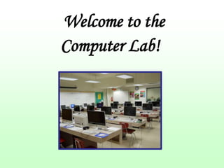 Welcome to the
Computer Lab!
 