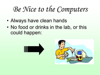 Be Nice to the Computers
• Always have clean hands
• No food or drinks in the lab, or this
  could happen:
 