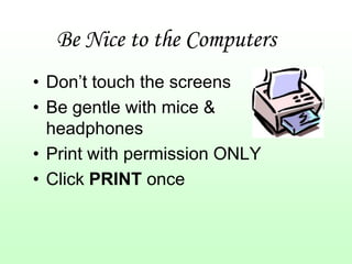 Be Nice to the Computers
• Don’t touch the screens
• Be gentle with mice &
  headphones
• Print with permission ONLY
• Click PRINT once
 