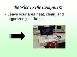 Be Nice to the Computers
• Leave your area neat, clean, and
  organized just like this:
 