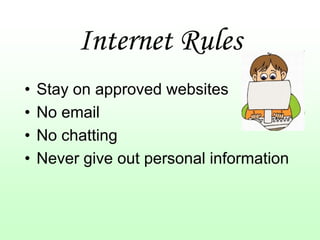 Internet Rules
•   Stay on approved websites
•   No email
•   No chatting
•   Never give out personal information
 