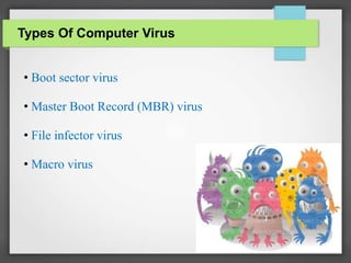 Types Of Computer Virus
• Boot sector virus
• Master Boot Record (MBR) virus
• File infector virus
• Macro virus
 