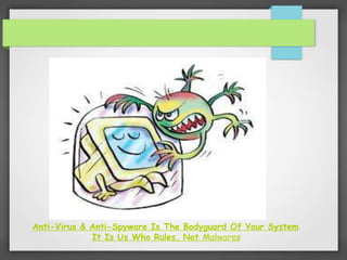 Anti-Virus & Anti-Spyware Is The Bodyguard Of Your System
It Is Us Who Rules, Not Malwares
 
