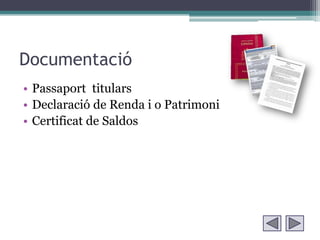 Documentació
• Passaport titulars
• Declaració de Renda i o Patrimoni
• Certificat de Saldos
 