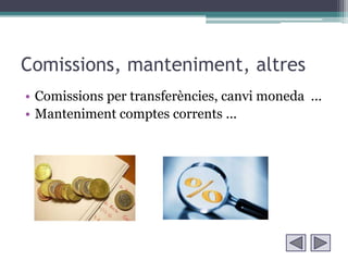 Comissions, manteniment, altres
• Comissions per transferències, canvi moneda ...
• Manteniment comptes corrents ...
 