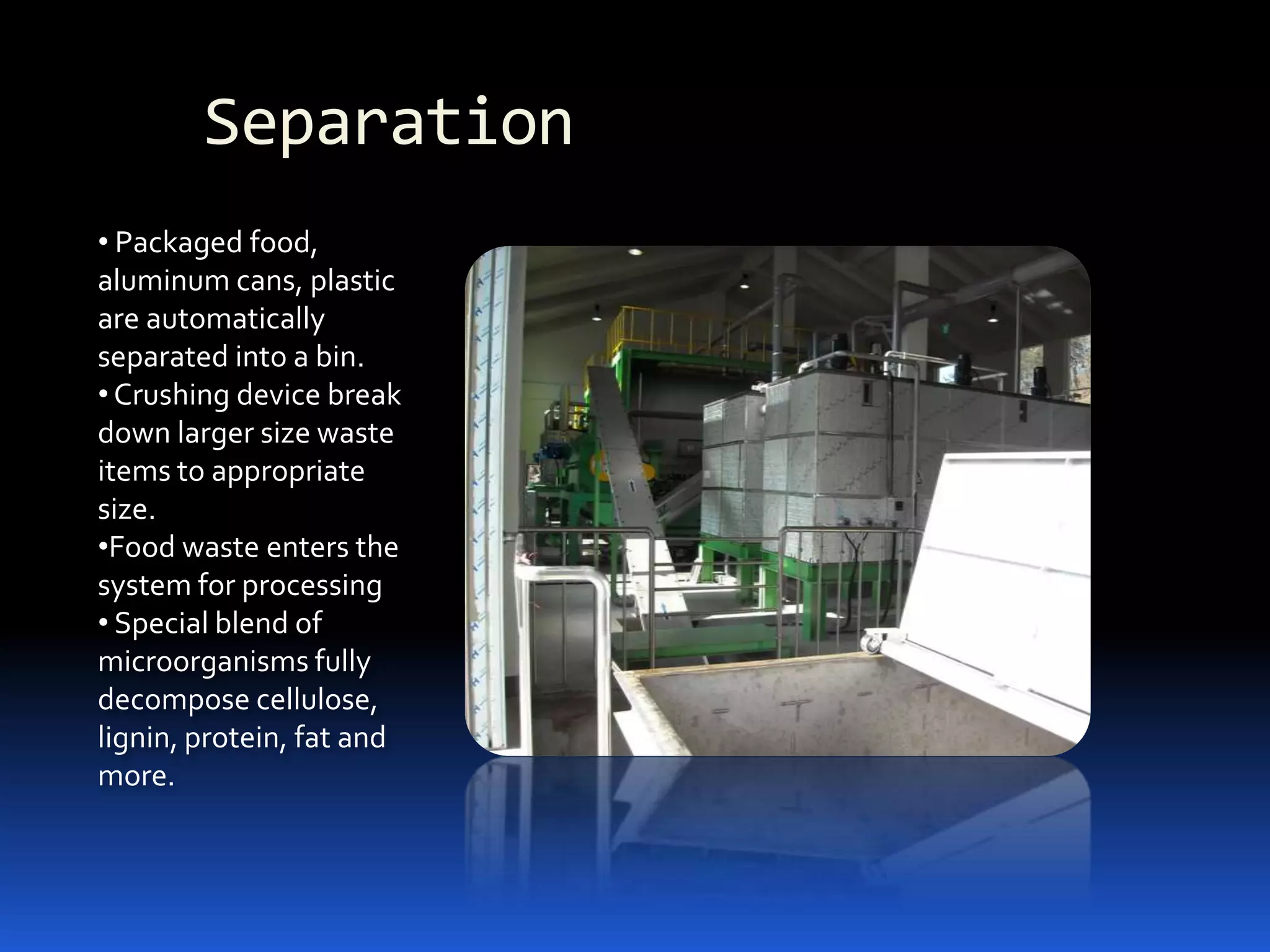 Reduces potential for soil and ground water contaminationOrganizational BenefitsSignificantly reduces hauling costsFood waste no longer needs to be maintained on premisesSanitation dramatically improvesSafety and Workflow conditions are streamlinedTrash and Recycling containers stay cleanerReduces odors and airborne bacteria Reduces pesticide applicationsJanitorial supplies dramatically reduced