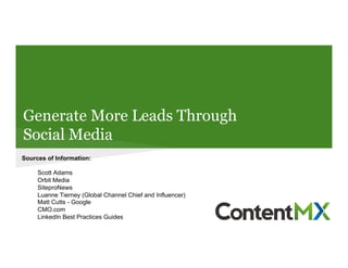 Generate More Leads Through
Social Media
Sources of Information:
Scott Adams
Orbit Media
SiteproNews
Luanne Tierney (Global Channel Chief and Influencer)
Matt Cutts - Google
CMO.com
LinkedIn Best Practices Guides
 