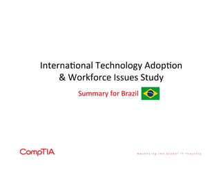 Interna'onal	
  Technology	
  Adop'on	
  
&	
  Workforce	
  Issues	
  Study	
  
Summary	
  for	
  Brazil	
  
 