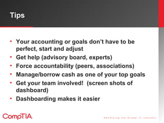 Tips
• Your accounting or goals don’t have to be
perfect, start and adjust
• Get help (advisory board, experts)
• Force ac...
