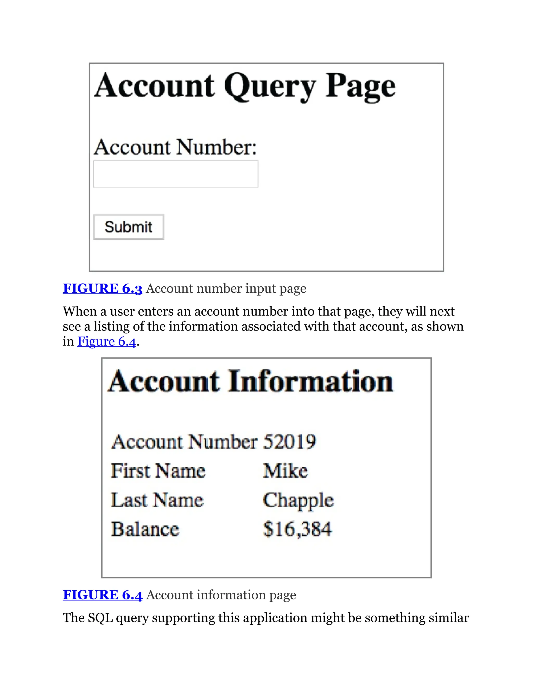 FIGURE 6.3 Account number input page
When a user enters an account number into that page, they will next
see a listing of the information associated with that account, as shown
in Figure 6.4.
FIGURE 6.4 Account information page
The SQL query supporting this application might be something similar
 