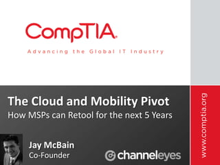 The Cloud and Mobility Pivot
How MSPs can Retool for the next 5 Years


     Jay McBain
     Co-Founder
 