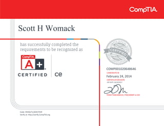Scott H Womack
COMP001020648646
February 24, 2014
EXP DATE: 02/24/2017
Code: 05HQLTLLSD41YS59
Verify at: http://verify.CompTIA.org
 