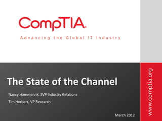The	
  State	
  of	
  the	
  Channel	
  
Nancy	
  Hammervik,	
  SVP	
  Industry	
  Rela>ons	
  
Tim	
  Herbert,	
  VP	
  Research	
  


                                                         March	
  2012	
  
 