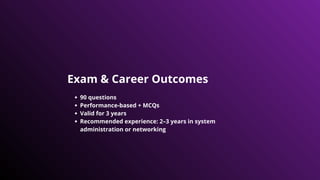 Exam & Career Outcomes
90 questions
Performance-based + MCQs
Valid for 3 years
Recommended experience: 2–3 years in system
administration or networking
 