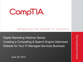 Digital Marketing Webinar Series:
Creating a Compelling & Search Engine Optimized
Website for Your IT Managed Services Business
June 26, 2013
 