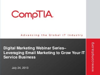 Digital Marketing Webinar Series–
Leveraging Email Marketing to Grow Your IT
Service Business
July 24, 2013
 