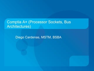 Comptia A+ (Processor Sockets, Bus Architectures) Diego Cardenas, MSTM, BSBA     