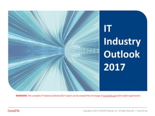 Copyright (c) 2017 CompTIA Properties, LLC. All Rights Reserved. | CompTIA.org
IT
Industry
Outlook
2017
REMINDER: The complete IT Industry Outlook 2017 report can be viewed free of charge at CompTIA.org (with simple registration)
 