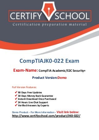 CompTIAJK0-022 Exam
Exam-Name: CompTIA Academic/E2C Security+
Product Version:Demo
Full Version Features:
 90 Days Free Updates
 30 Days Money Back Guarantee
 Instant Download Once Purchased
 24 Hours Live Chat Support
 Verified Answers by Experts
Demo Product – For More Information – Visit link below:
http://www.certifyschool.com/product/JK0-022/
 