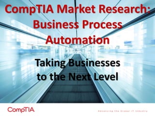 CompTIA Market Research:
Business Process
Automation
Taking Businesses
to the Next Level

 