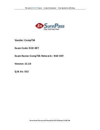 The Latest N10-007 Exam ☆ Instant Download ☆ Free Update for 180 Days
Guaranteed Success with EnsurePass VCE Software & PDF File
Vendor: CompTIA
Exam Code: N10-007
Exam Name: CompTIA Network+ N10-007
Version: 13.10
Q & As: 532
 