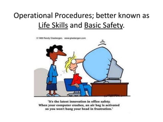 Operational Procedures; better known as
Life Skills and Basic Safety.
 