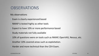 My observations
• Exam is clearly experienced based
• NMAP is tested highly as other tools
• Expect to have 10% or more performance based
• Study materials not fully available
• 10% of questions were on tools such as NMAP, OpenVAS, Nessus, etc.
• Another 10% covered areas such as exploitation.
• Harder and more technical than the CEH Exam.
OBSERVATIONS
CLOUDBURSTING CORP 3/31/2018 29
 