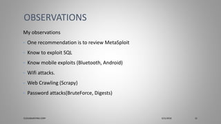 My observations
• One recommendation is to review MetaSploit
• Know to exploit SQL
• Know mobile exploits (Bluetooth, Android)
• Wifi attacks.
• Web Crawling (Scrapy)
• Password attacks(BruteForce, Digests)
OBSERVATIONS
CLOUDBURSTING CORP 3/31/2018 31
 