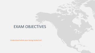 Understand what your being tested on!
EXAM OBJECTIVES
 