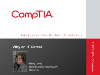 Why an IT Career



         Henry Louey
         Director, Sales, ANZ/ASEAN
         CompTIA
 