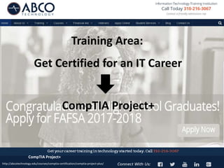 Get Certified for an IT Career
Training Area:
CompTIA Project+
CompTIA Project+
http://abcotechnology.edu/courses/comptia-certification/comptia-project-plus/
 