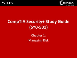 CompTIA Security+ Study Guide
(SY0-501)
Chapter 1:
Managing Risk
 