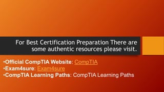 For Best Certification Preparation There are
some authentic resources please visit.
•Official CompTIA Website: CompTIA
•Exam4sure: Exam4sure
•CompTIA Learning Paths: CompTIA Learning Paths
 