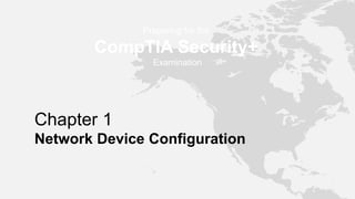 Preparing for the
CompTIA Security+
Examination
Chapter 1
Network Device Configuration
 